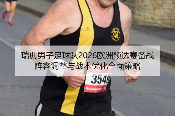 瑞典男子足球队2026欧洲预选赛备战阵容调整与战术优化全面策略