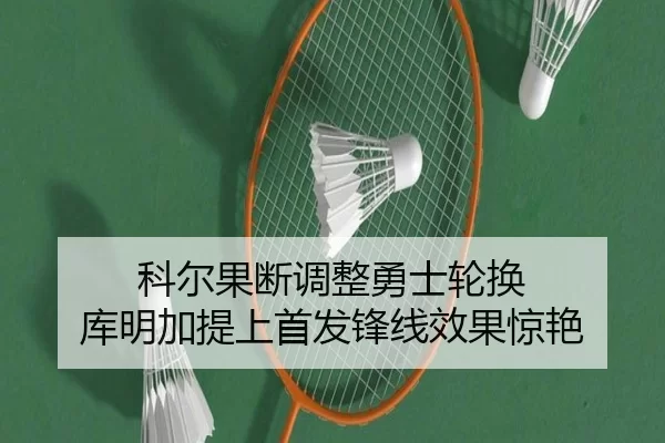 科尔果断调整勇士轮换 库明加提上首发锋线效果惊艳